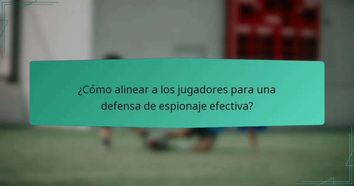 ¿Cómo alinear a los jugadores para una defensa de espionaje efectiva?