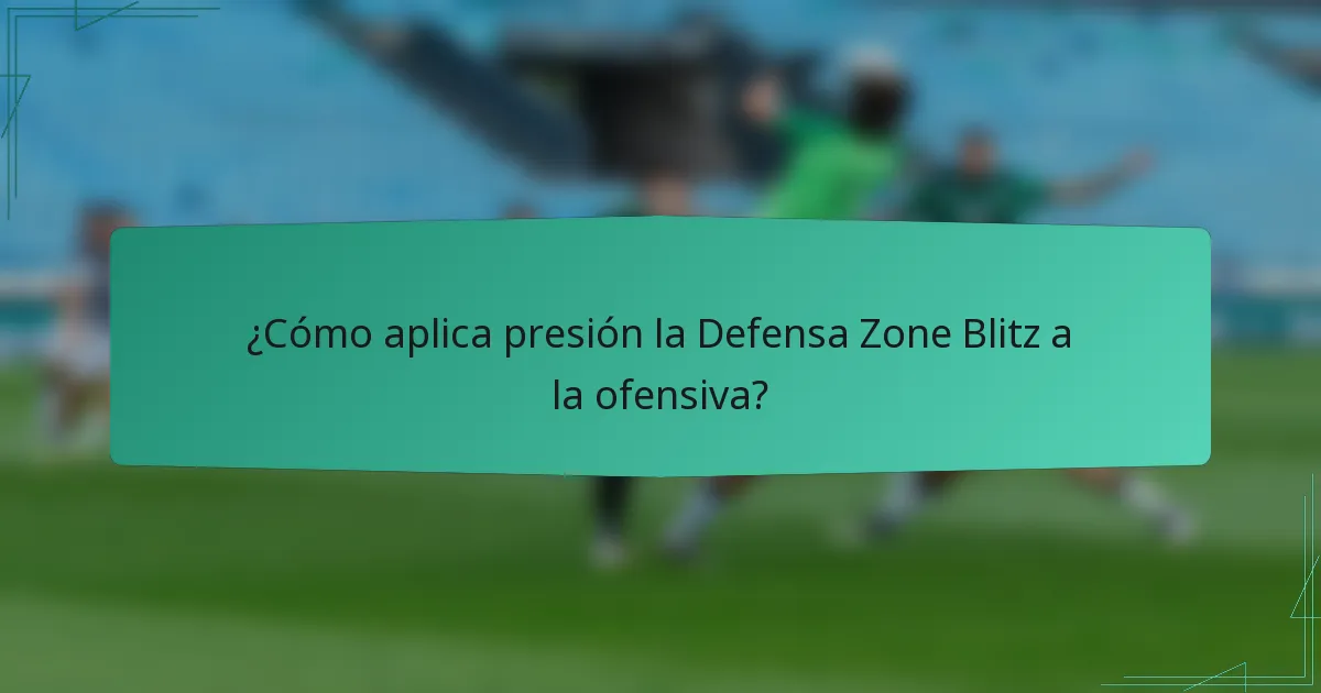¿Cómo aplica presión la Defensa Zone Blitz a la ofensiva?