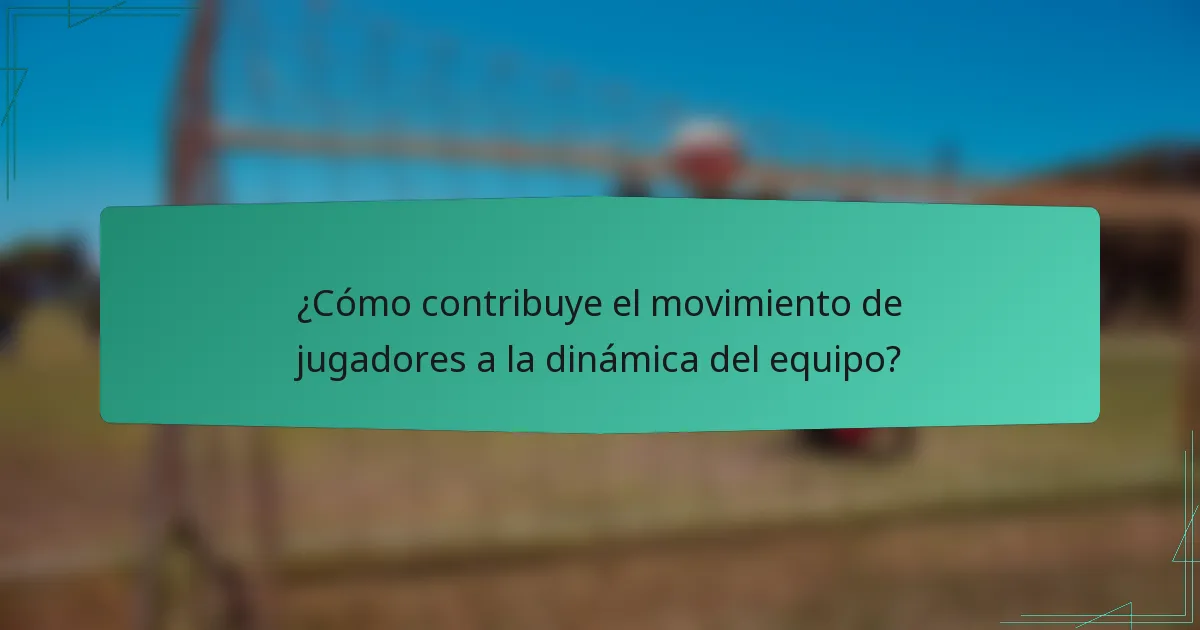 ¿Cómo contribuye el movimiento de jugadores a la dinámica del equipo?