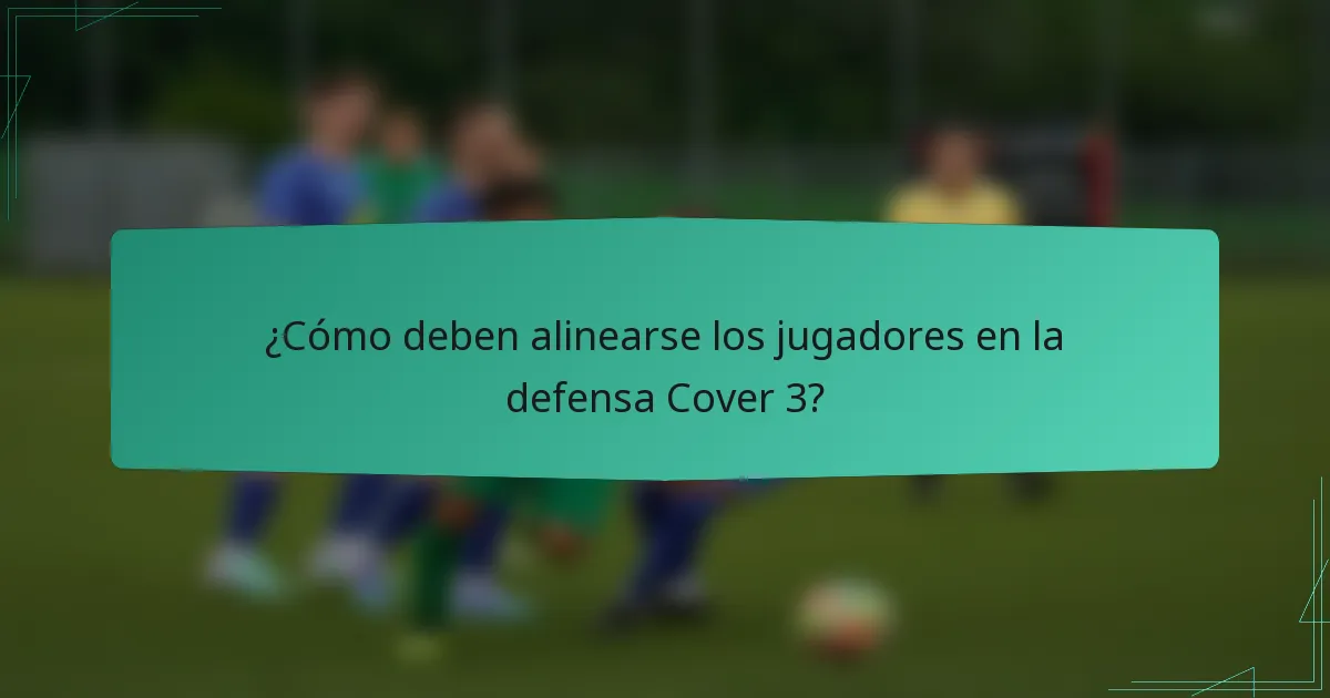 ¿Cómo deben alinearse los jugadores en la defensa Cover 3?