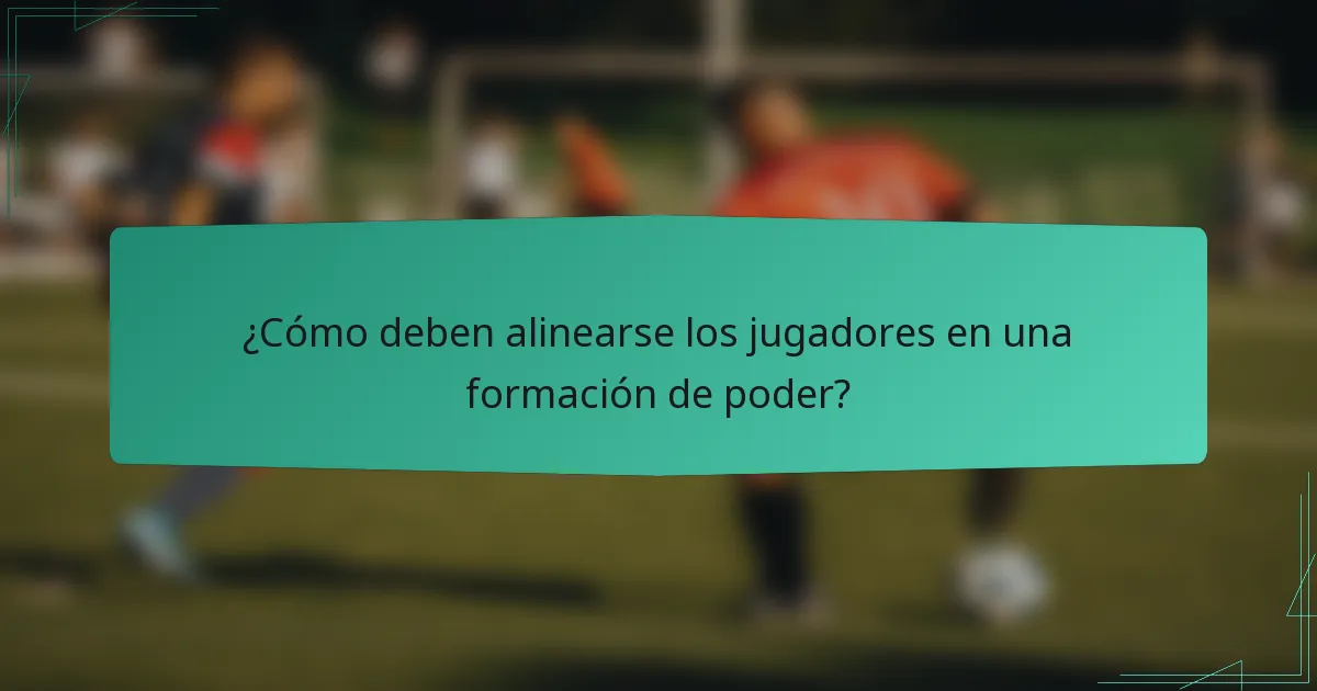 ¿Cómo deben alinearse los jugadores en una formación de poder?