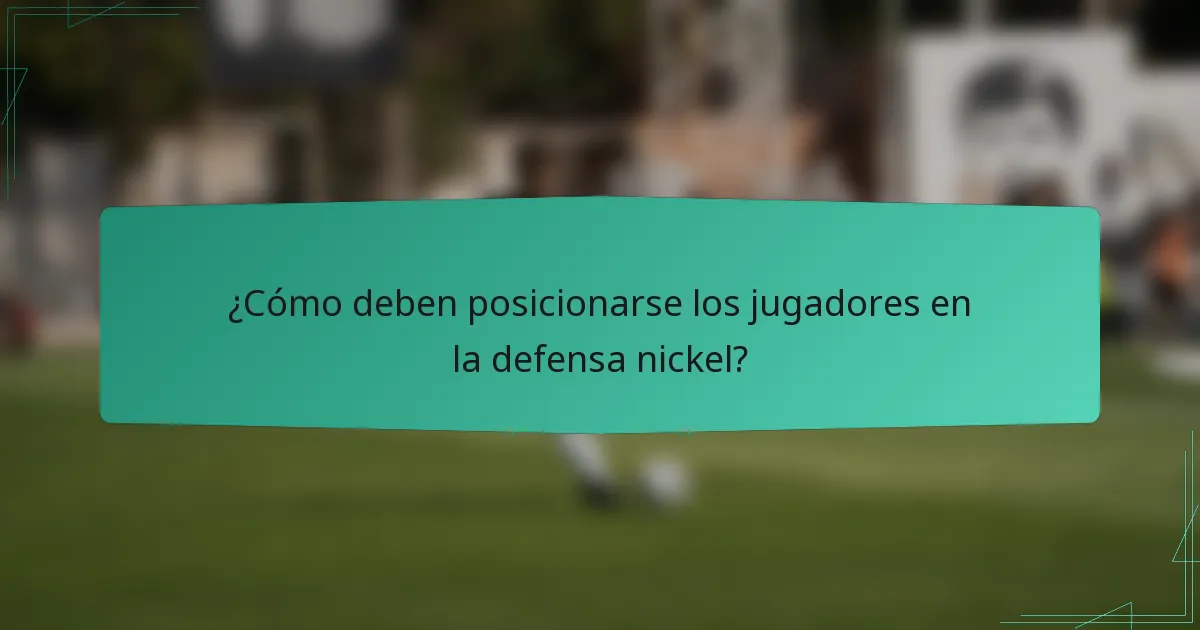 ¿Cómo deben posicionarse los jugadores en la defensa nickel?