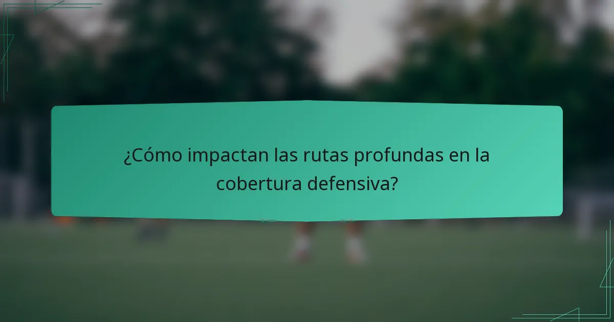 ¿Cómo impactan las rutas profundas en la cobertura defensiva?