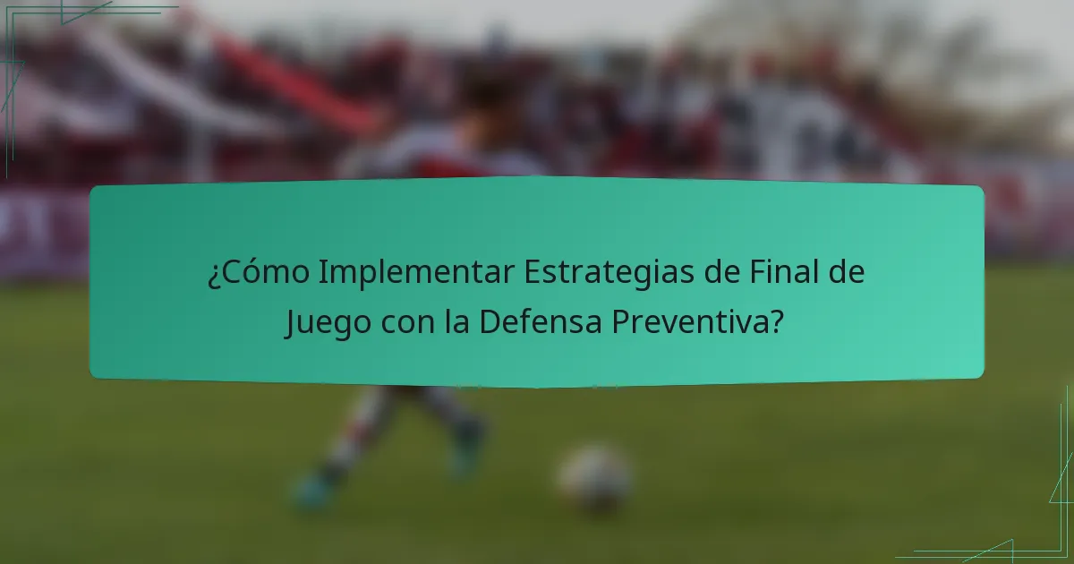 ¿Cómo Implementar Estrategias de Final de Juego con la Defensa Preventiva?
