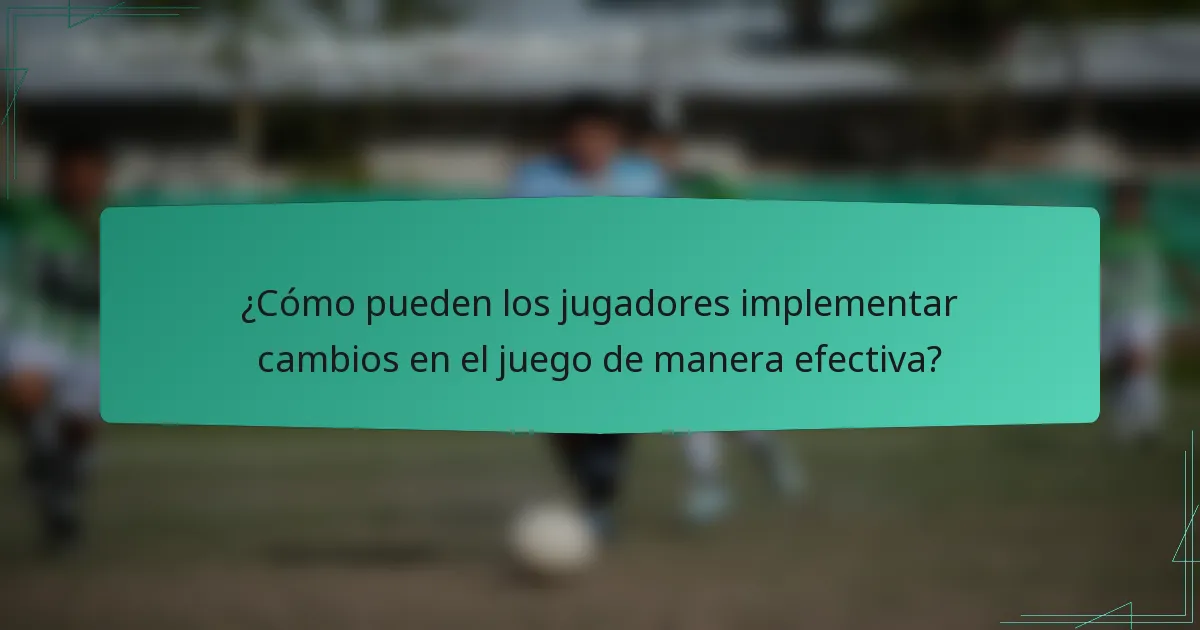 ¿Cómo pueden los jugadores implementar cambios en el juego de manera efectiva?