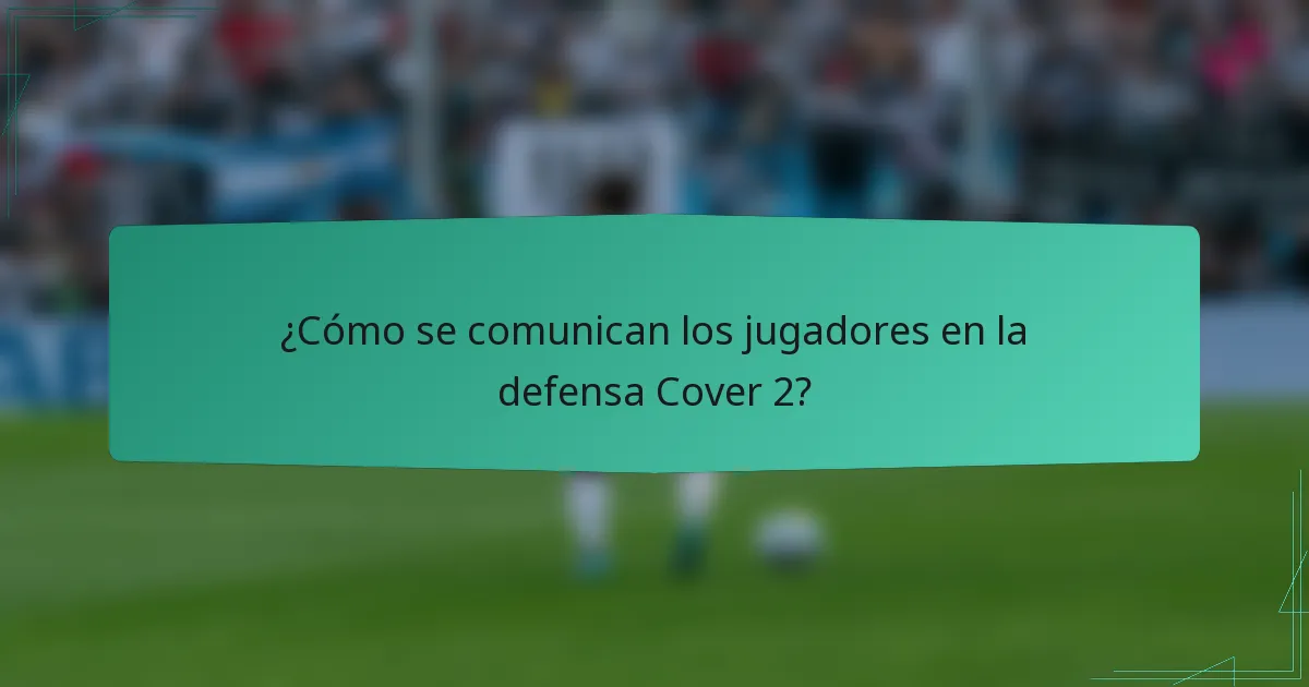 ¿Cómo se comunican los jugadores en la defensa Cover 2?