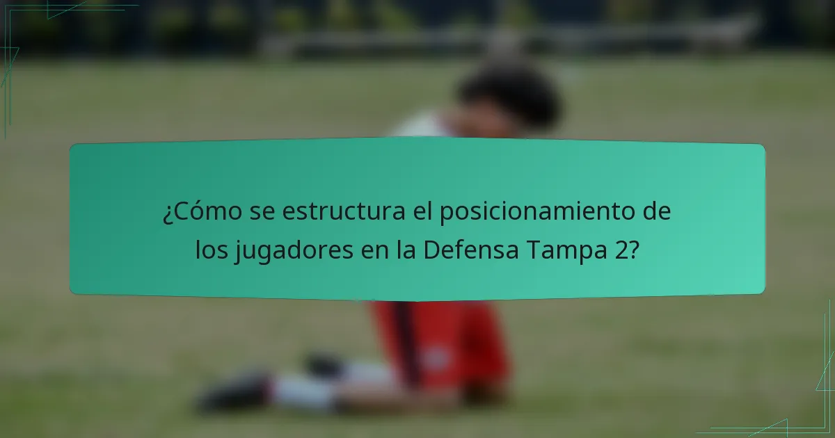 ¿Cómo se estructura el posicionamiento de los jugadores en la Defensa Tampa 2?
