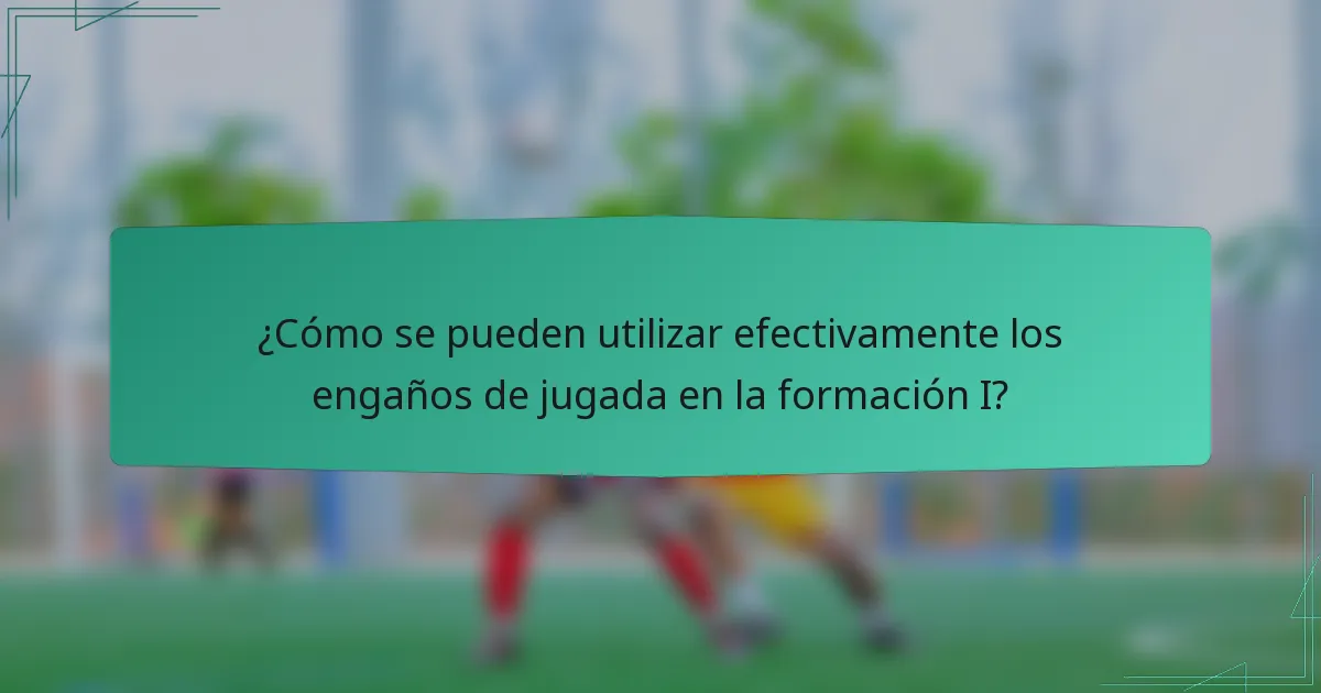 ¿Cómo se pueden utilizar efectivamente los engaños de jugada en la formación I?
