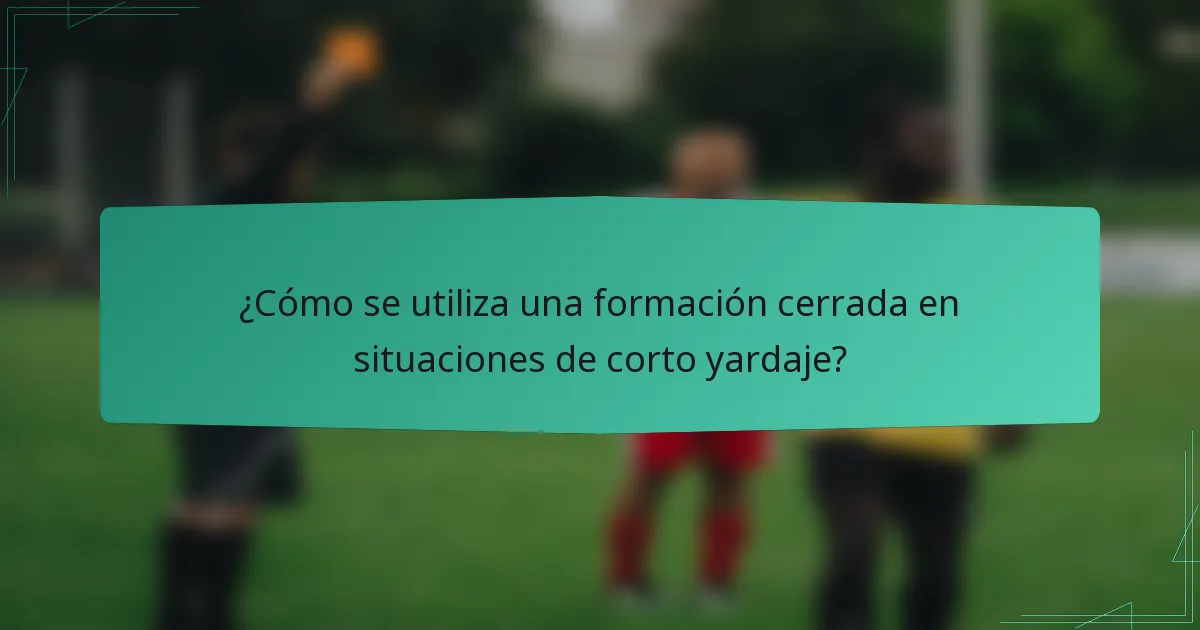 ¿Cómo se utiliza una formación cerrada en situaciones de corto yardaje?