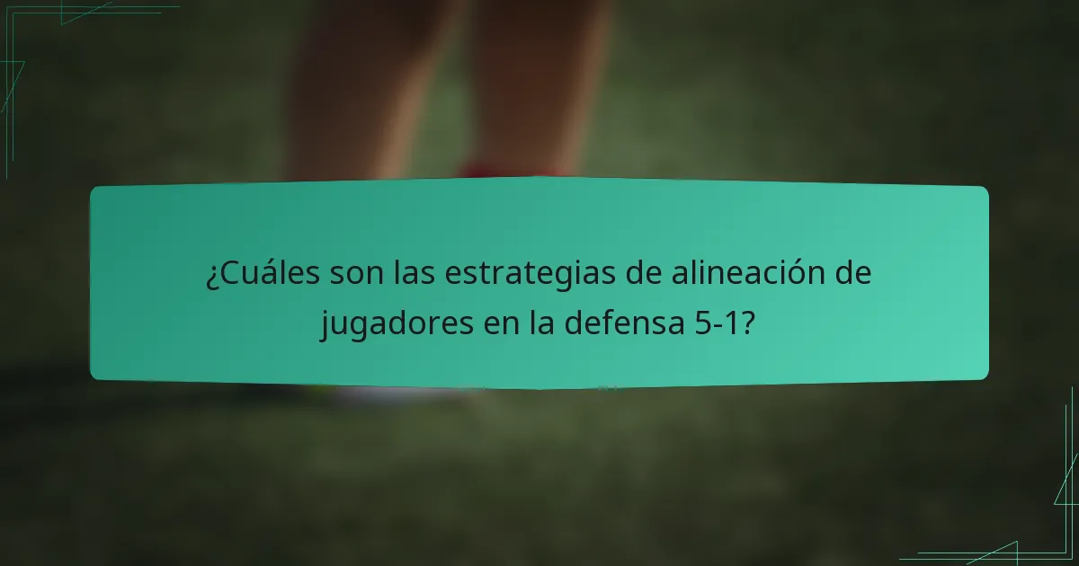 ¿Cuáles son las estrategias de alineación de jugadores en la defensa 5-1?