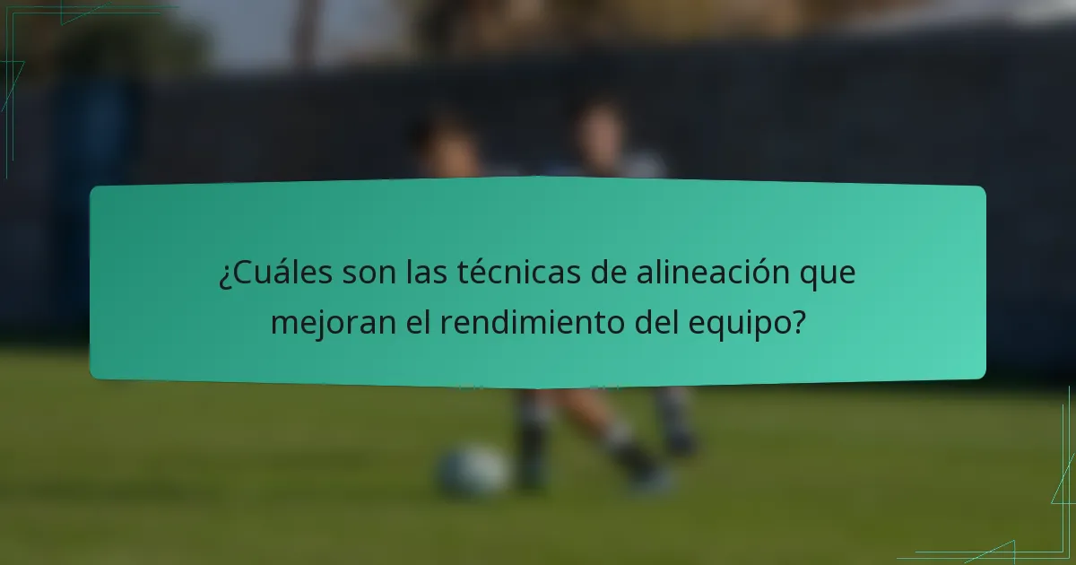 ¿Cuáles son las técnicas de alineación que mejoran el rendimiento del equipo?