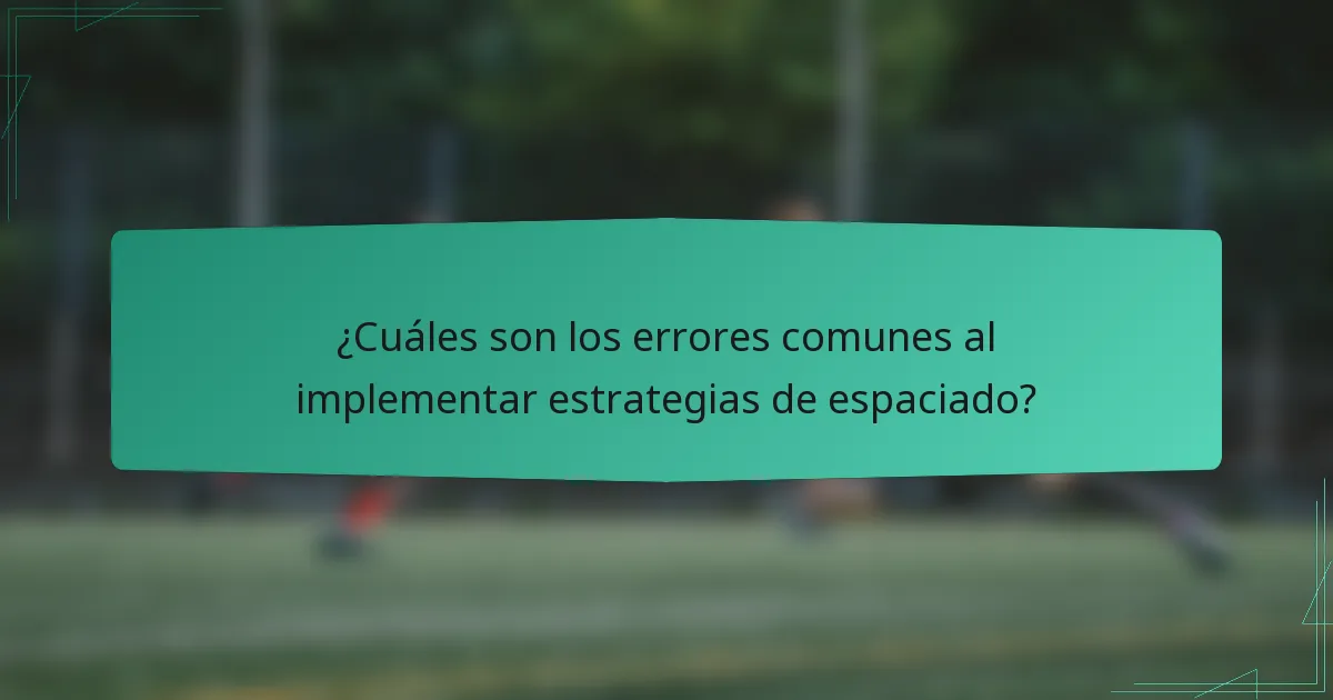 ¿Cuáles son los errores comunes al implementar estrategias de espaciado?