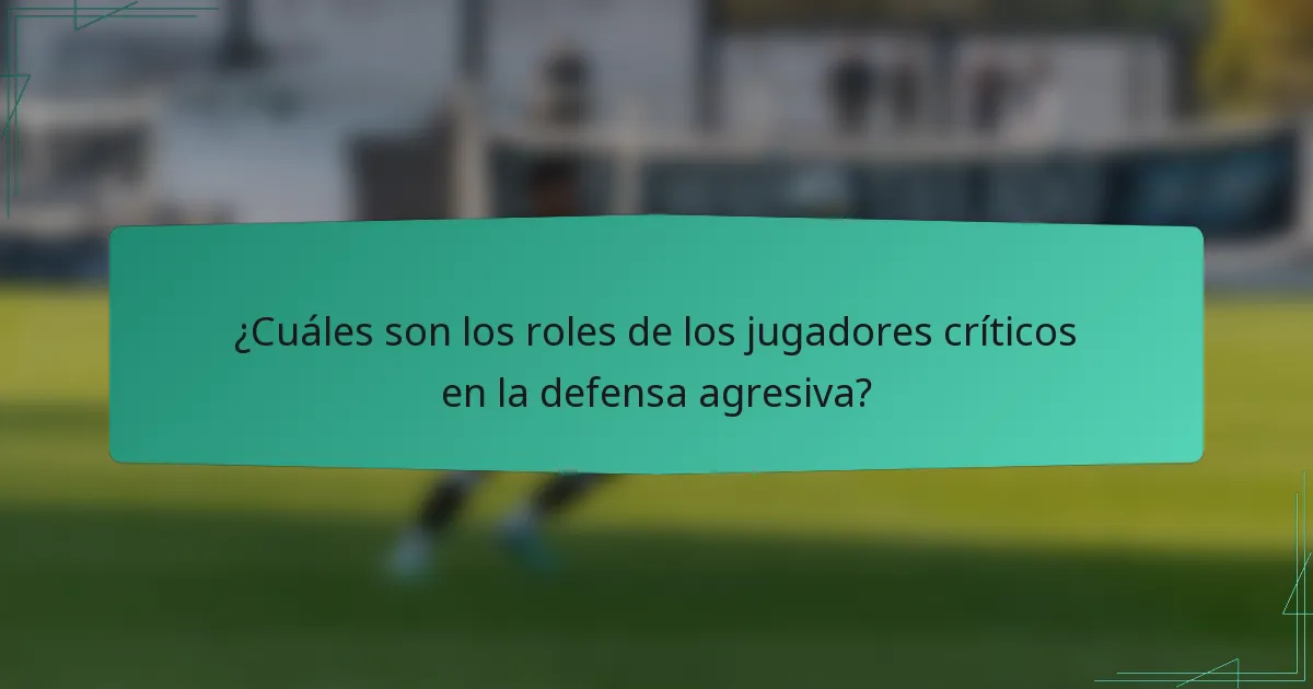 ¿Cuáles son los roles de los jugadores críticos en la defensa agresiva?