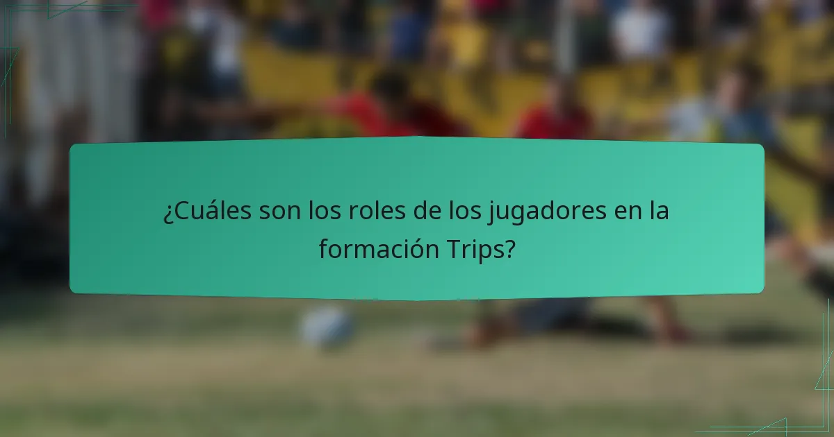 ¿Cuáles son los roles de los jugadores en la formación Trips?