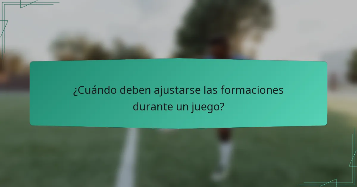 ¿Cuándo deben ajustarse las formaciones durante un juego?