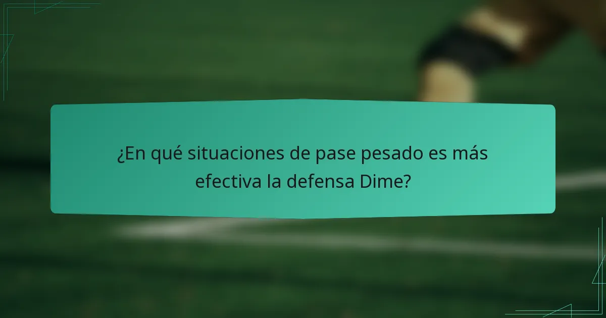 ¿En qué situaciones de pase pesado es más efectiva la defensa Dime?