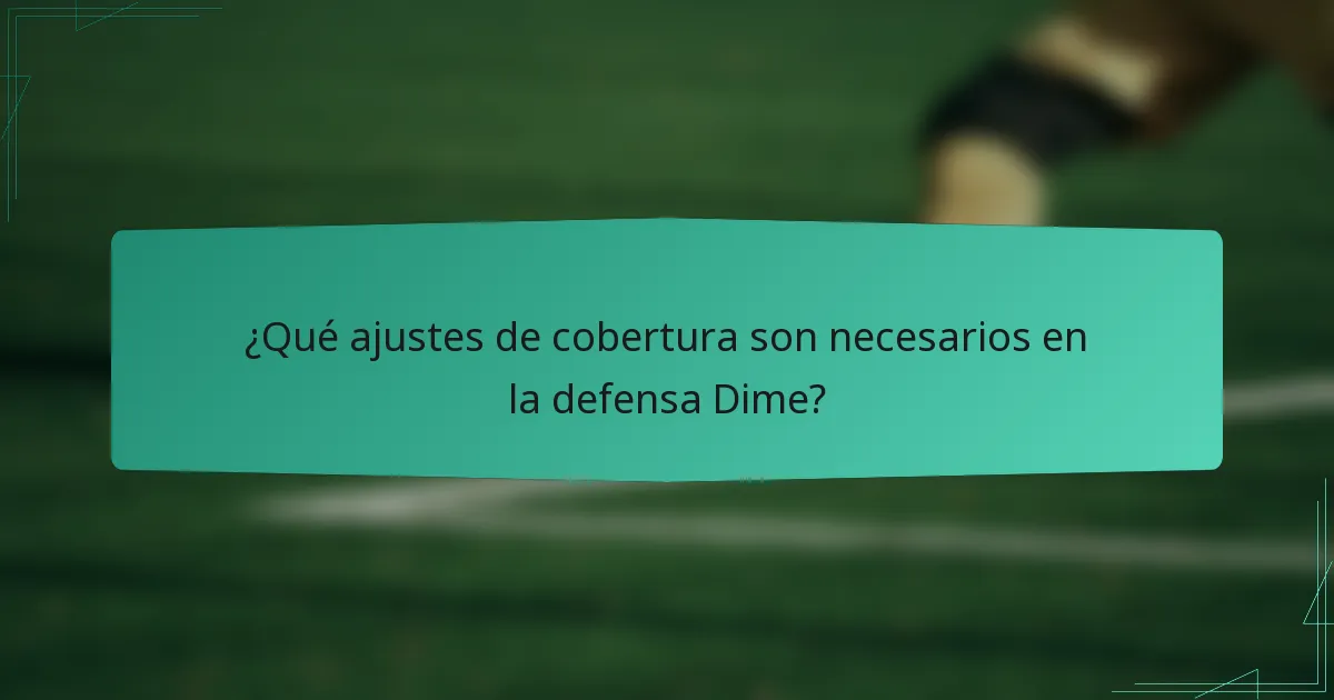 ¿Qué ajustes de cobertura son necesarios en la defensa Dime?