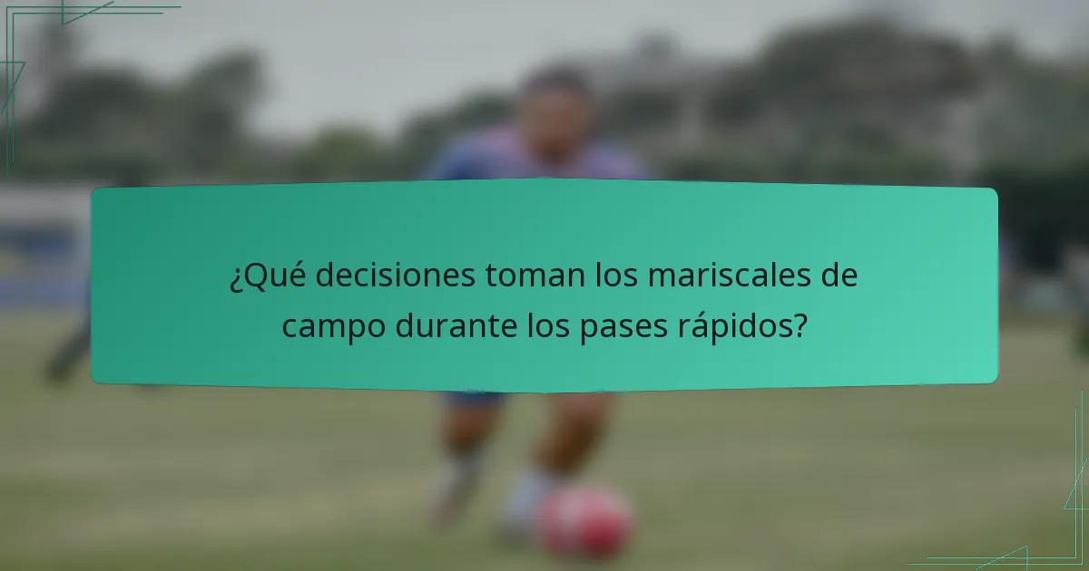 ¿Qué decisiones toman los mariscales de campo durante los pases rápidos?
