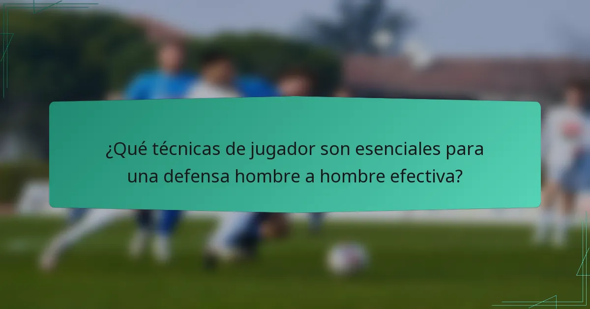 ¿Qué técnicas de jugador son esenciales para una defensa hombre a hombre efectiva?